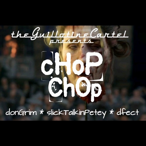Guillotine Cartel presents- CHOP CHOP - Slick Talkin Petey x D Fect x Don Grimm
