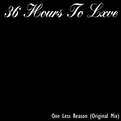 36 Hours To Lxve - One Less Reason (Original Mix)