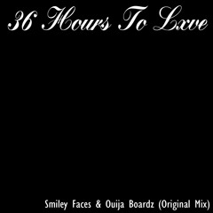 36 Hours To Lxve - Smiley Faces & Ouija Boardz (Original Mix)