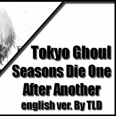 Seasons Die One After Another - english ver. (Tokyo Ghoul) By TLD