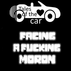 [Tales of The CAR] FACING A FUCKING MORON [ Gaster_Master's Take ]
