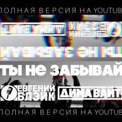 Дима Вайт feat. Евгений Блэйк - Ты Не Забывай