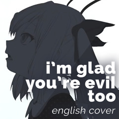 I'm glad you're evil too (English Cover)