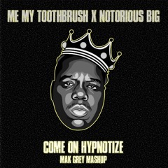 Me & My Toothbrush x Notorious BIG - Come On Hypnotize (MAK GREY Mashup)