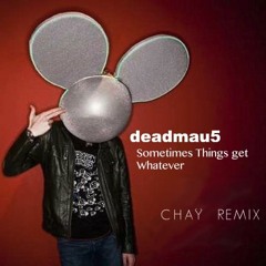 deadmau5 - Sometimes Things Get Whatever (CHAY Remix)