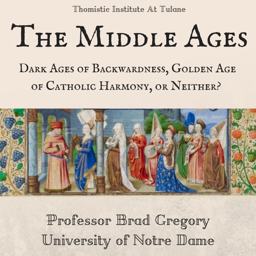 The Middle Ages: Dark Ages of Backwardness, Age of Catholic Harmony, or Neither? | Dr. Brad Gregory