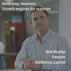 Seedcamp Sessions: Balderton's Rob Moffat on startup growth engines
