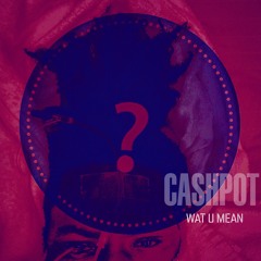 CASHPOT - Wat U Mean
