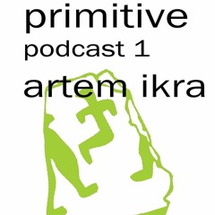 PRIMITIVE PODCAST 1 - ARTEM IKRA