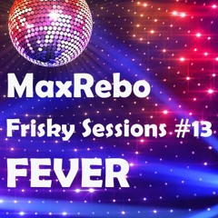 MaxRebo - Frisky Sessions #13 - Fever