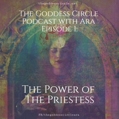 The Goddess Circle Podcast Episode 1: The Power Of The Priestess with Ara