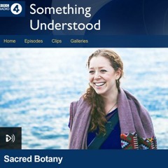 BBC Radio 4 - Something Understood - 'Sacred Botany' February 2018