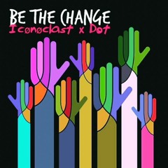 Be The Change- Featuring Iconoclast and Dot