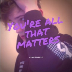 You're All That Matters