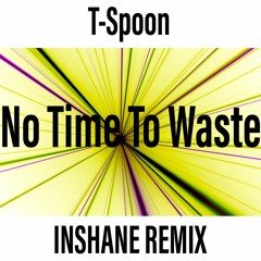 T Spoon - No Time To Waste (Inshane Remix) FREE DOWNLOAD!!