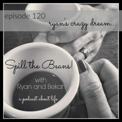 Spill the Beans Episode 120: Ryan's Crazy Dream