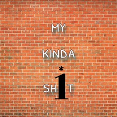 my kinda sh*t