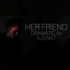 Her Friend- Dramatic AV ft. Ajdakit