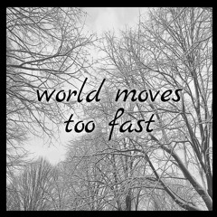 World Moves Too Fast