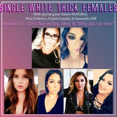 03 Girl Chat on Sex, Men, & "Why'd I do that?!"