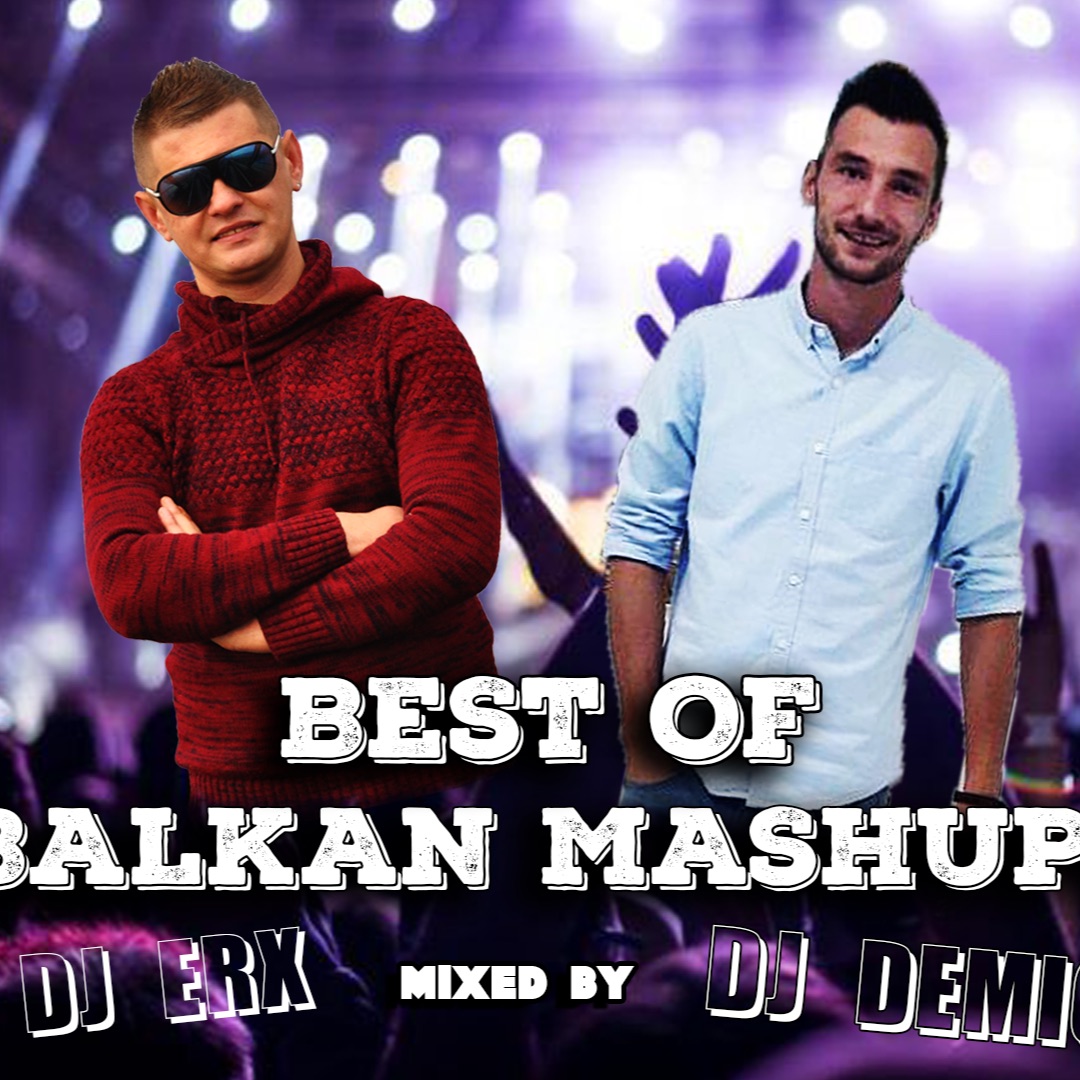BEST OF BALKAN MASHUPS Mixed By DJ DEMIĆ M.. DJ ERX