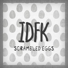 IDFK - Scrambled Eggs