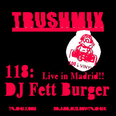 Trushmix 118 - DJ Fett Burger Live in Madrid!!