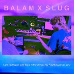 SLUG X BALAM 'i am homesick and tired without you; my heart beats for you'