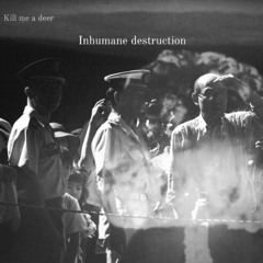 Inhumane destruction