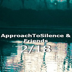 Movements of ApproachToSilence & Friends 2/18