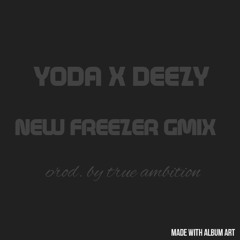 NEW FREEZER GMIX YODA X DEEZY (PRODUCED BY TRUE AMBITION)
