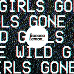 BananaLemon - ‘GIRLS GONE WILD’