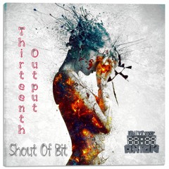 Thirteenth Output - Shout Of Bit [17.04.18 Worldwide]