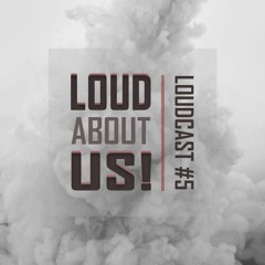 LOUD ABOUT US! Present: Loudcast #5