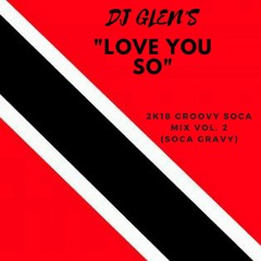 "LOVE YOU SO" DJ GLEN J. 2K18 GROOVY SOCA MIX VOL. 2 (SOCA GRAVY)