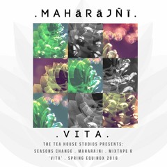 The Tea House Studios Presents:Maharajni:Seasons Change:Mixtape 6:'Vita':Spring Equinox 2018