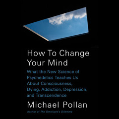 How to Change Your Mind by Michael Pollan, read by Michael Pollan
