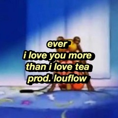 ever - i love you more than i love tea (prod. louflow)