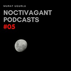 Murat Ugurlu - Noctivagant Podcasts #05