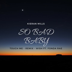 So Bad Baby - (Touch Me - Wish Ft. Fonda Rae) Kieran Mills Remix