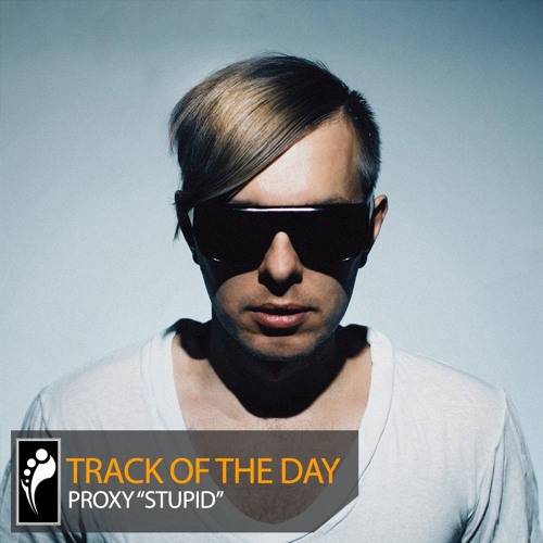Track of the Day: Proxy “Stupid”