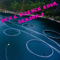 Sex & Science Hour - S05 EP06: “Fish Farm"