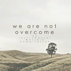 We are Not Overcome (An Instrumental Worship Cover Compilation)