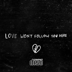 LOVE WON'T FOLLOW YOU HERE