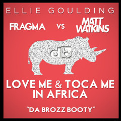 Ellie Goulding vs Fragma vs Matt Watkins - Love Me & Toca Me in Africa (Da Brozz Booty)