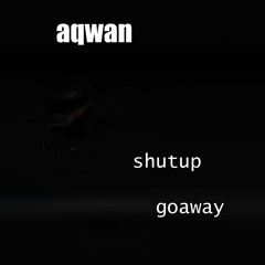 shutup, goaway