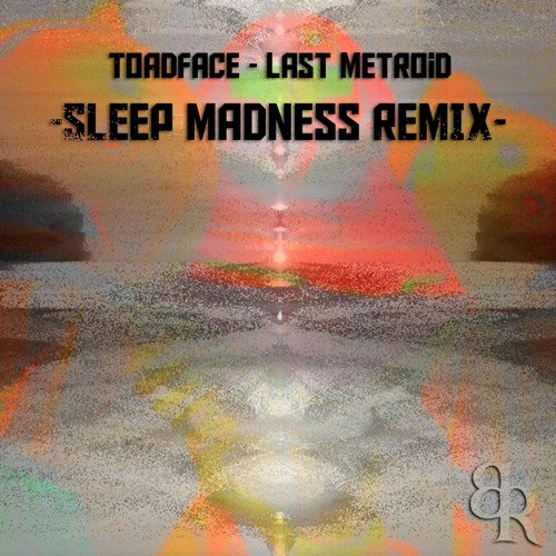 Toadface - Last Metroid (Sleep Madness Remix) [Batik Records]