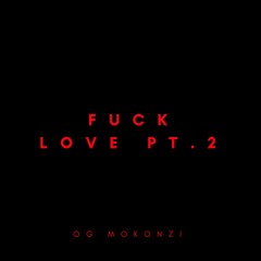 OG MOKONZI - FUCK LOVE PT.2