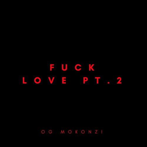 OG MOKONZI - FUCK LOVE PT.2