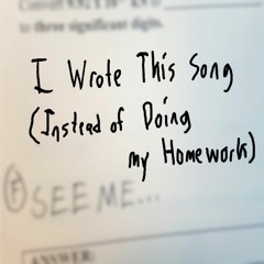 I Wrote This Song (Instead Of Doing My Homework)